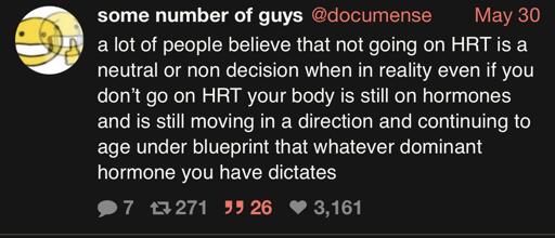 A screenshot of a microblog post by "some number of guys" ("@documense") with date "May 30", 7 comments, 271 reposts, 26 quotes, and 3161 favorites saying "a lot of people believe that not going on HRT is a neutral or non decision when in reality even if you don't go on HRT your body is still on hormones and is still moving in a direction and continuing to age under blueprint that whatever dominant hormone you have dictates"