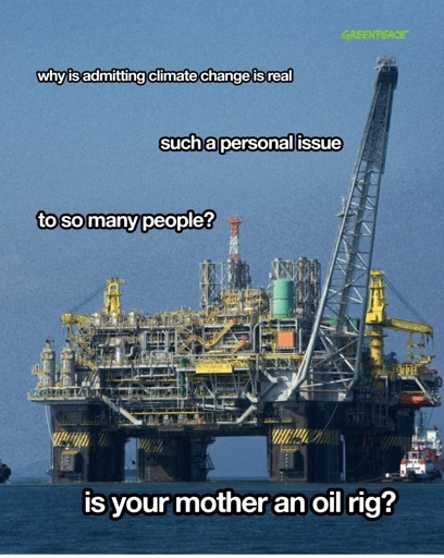 A photo of an offshore oil rig. The captions read "why is admitting climate change is real such a personal issue to so many people? Is your mother an oil rig?" There is a Greenpeace logo at the top right.